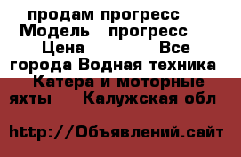 продам прогресс 4 › Модель ­ прогресс 4 › Цена ­ 40 000 - Все города Водная техника » Катера и моторные яхты   . Калужская обл.